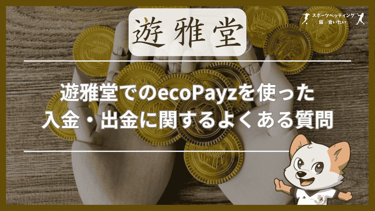 遊雅堂(ゆうがどう)でのecoPayz(エコペイズ)を使った入金・出金に関するよくある質問