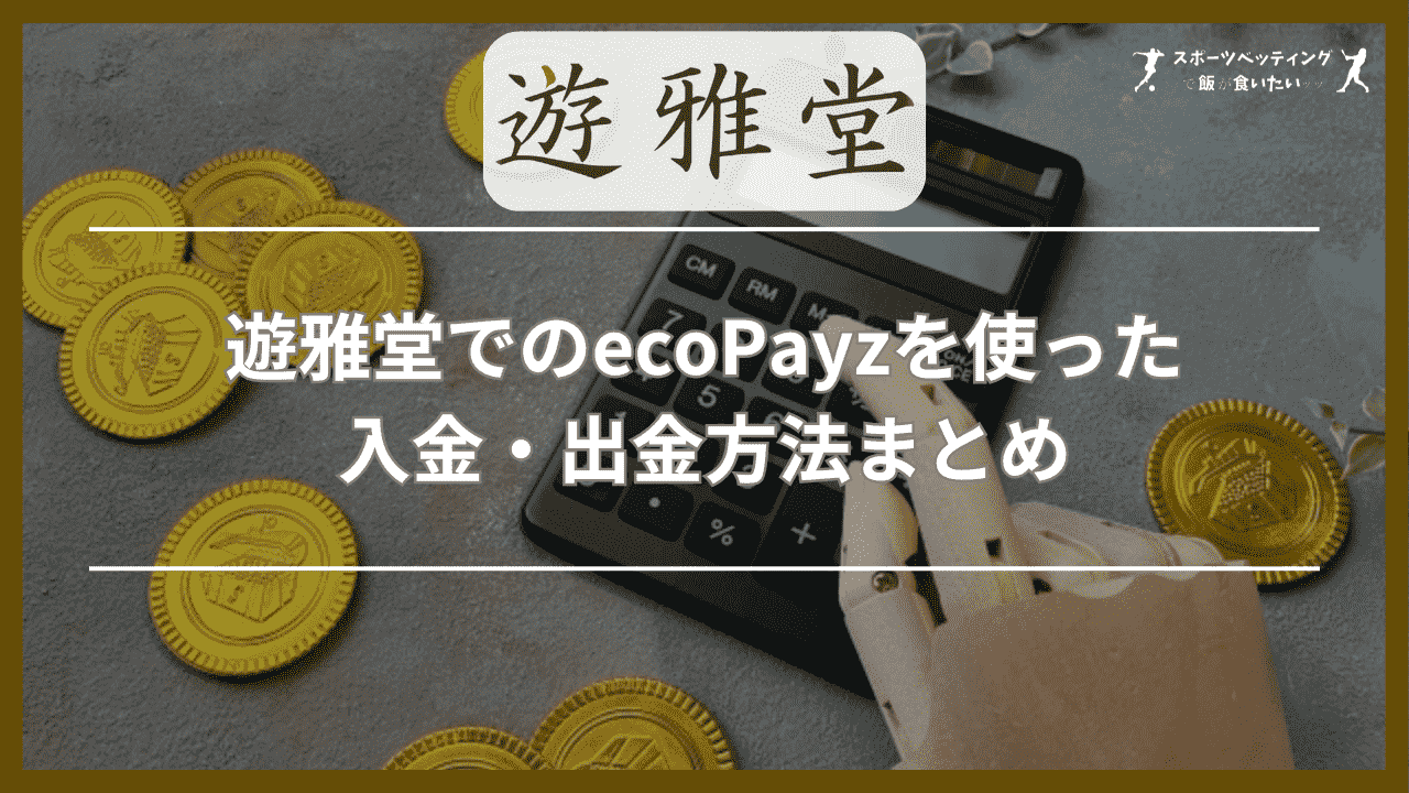 遊雅堂(ゆうがどう)でのecoPayz(エコペイズ)を使った入金・出金方法まとめ