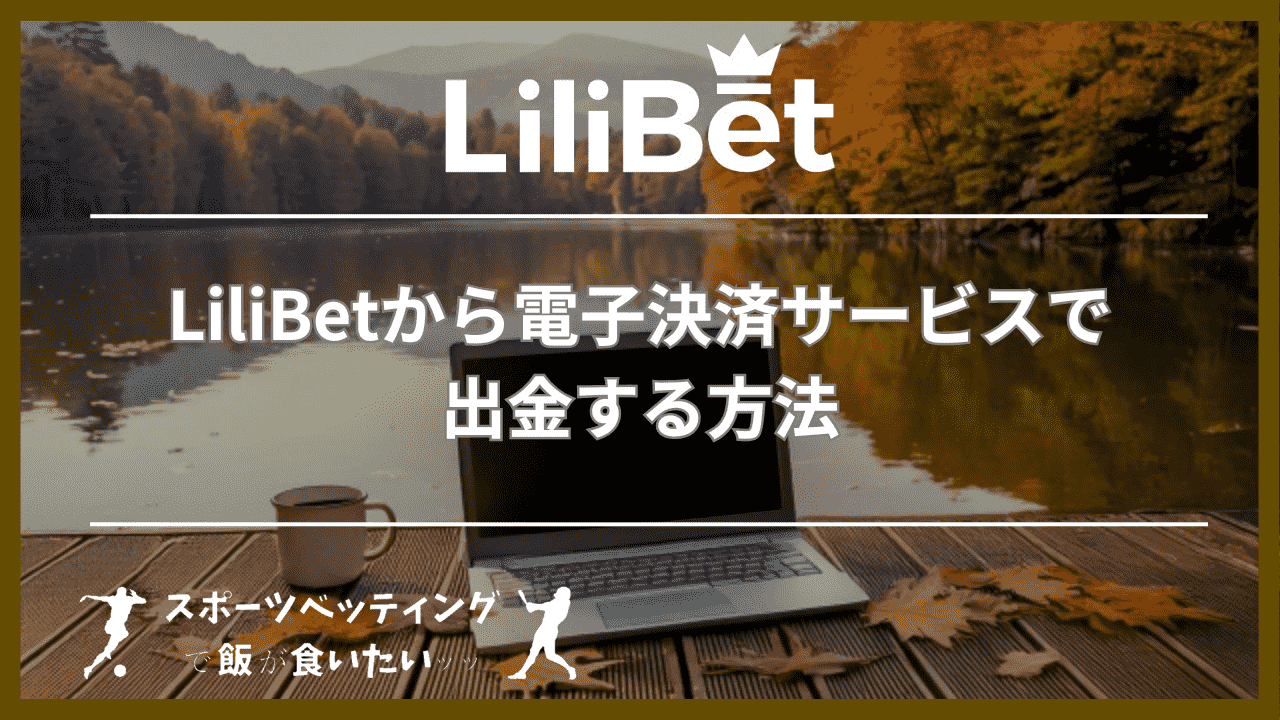 LiliBet(リリベット)から電子決済サービスで出金する方法