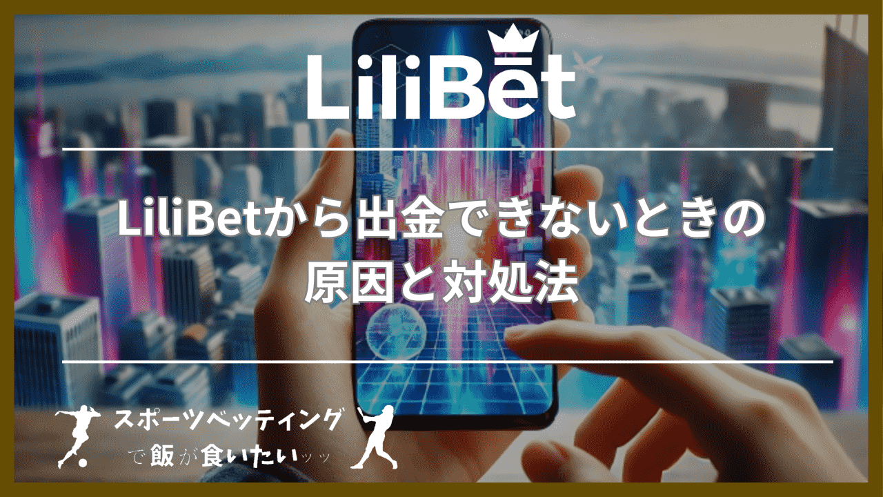 LiliBet(リリベット)から出金できないときの原因と対処法