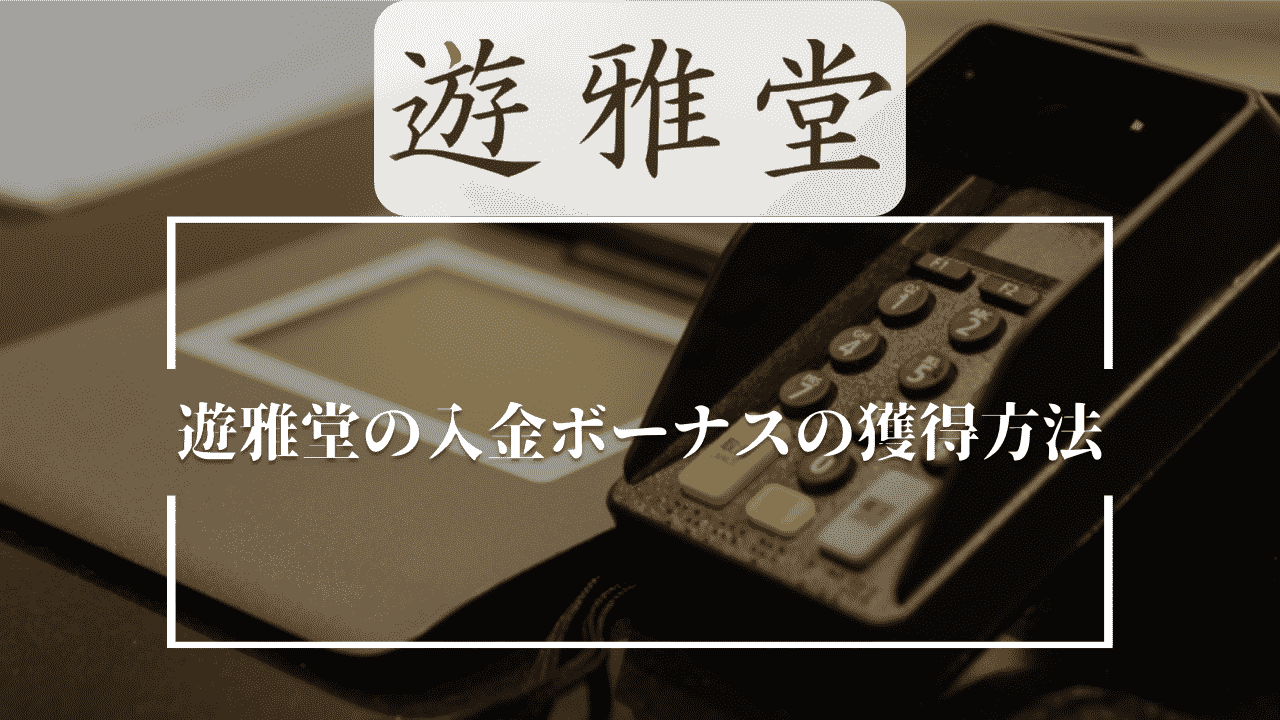 遊雅堂(ゆうがどう)の入金ボーナスの獲得方法