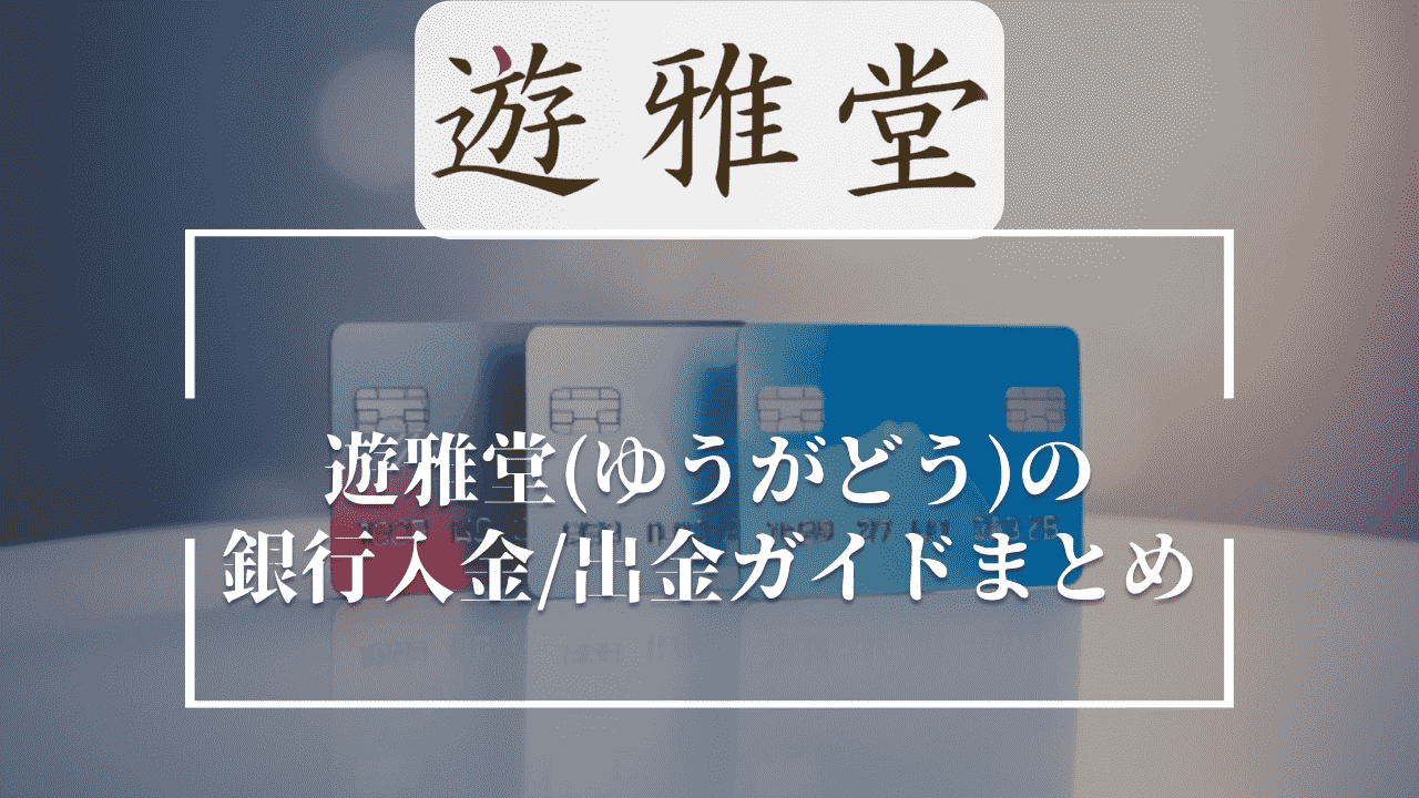 遊雅堂(ゆうがどう)の銀行入金/出金ガイドまとめ