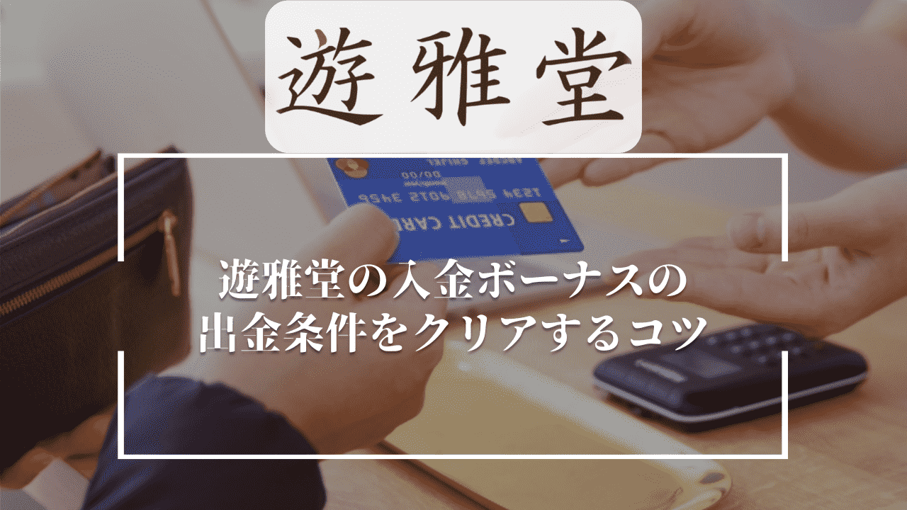 遊雅堂(ゆうがどう)の入金ボーナスの出金条件をクリアするコツ