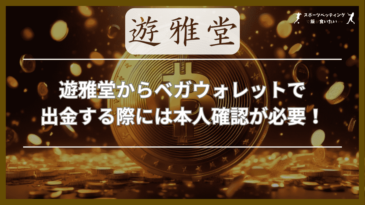 遊雅堂(ゆうがどう)からベガウォレットで出金する際には本人確認が必要！