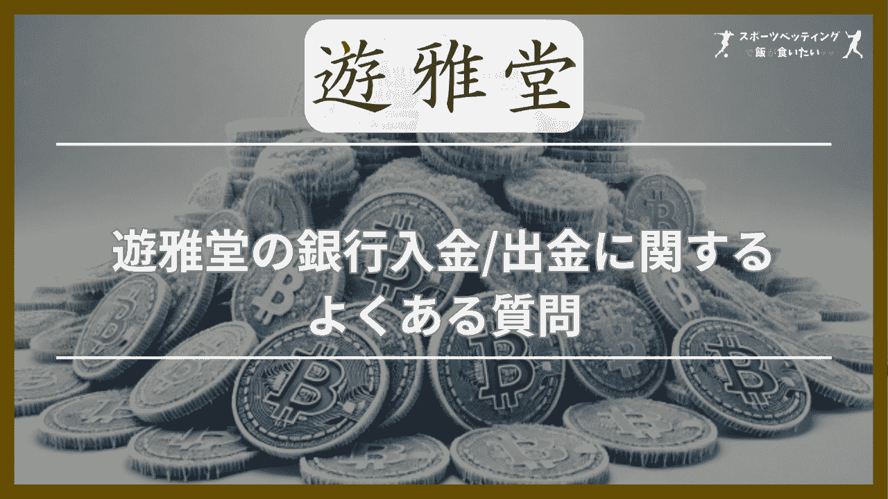 遊雅堂(ゆうがどう)の銀行入金/出金に関するよくある質問