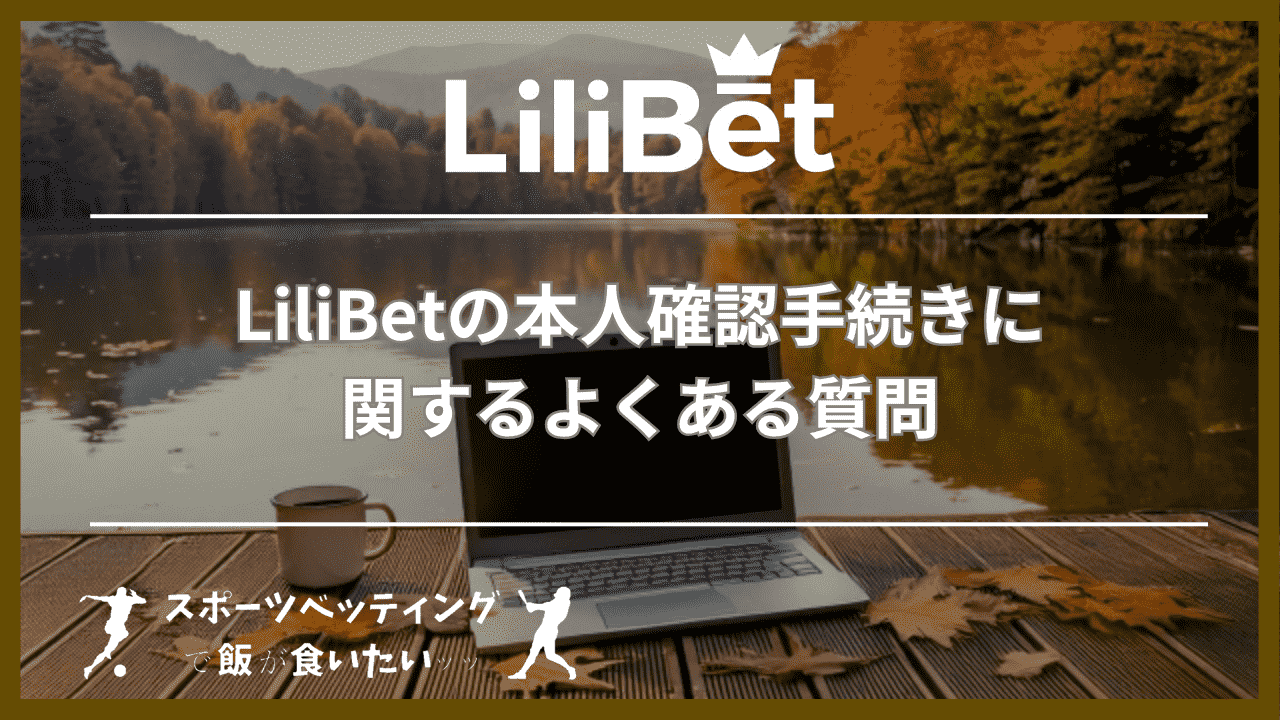 LiliBet(リリベット)の本人確認手続きに関するよくある質問