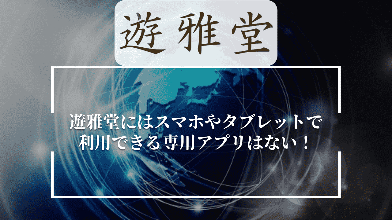 遊雅堂(ゆうがどう)にはスマホやタブレットで利用できる専用アプリはない！