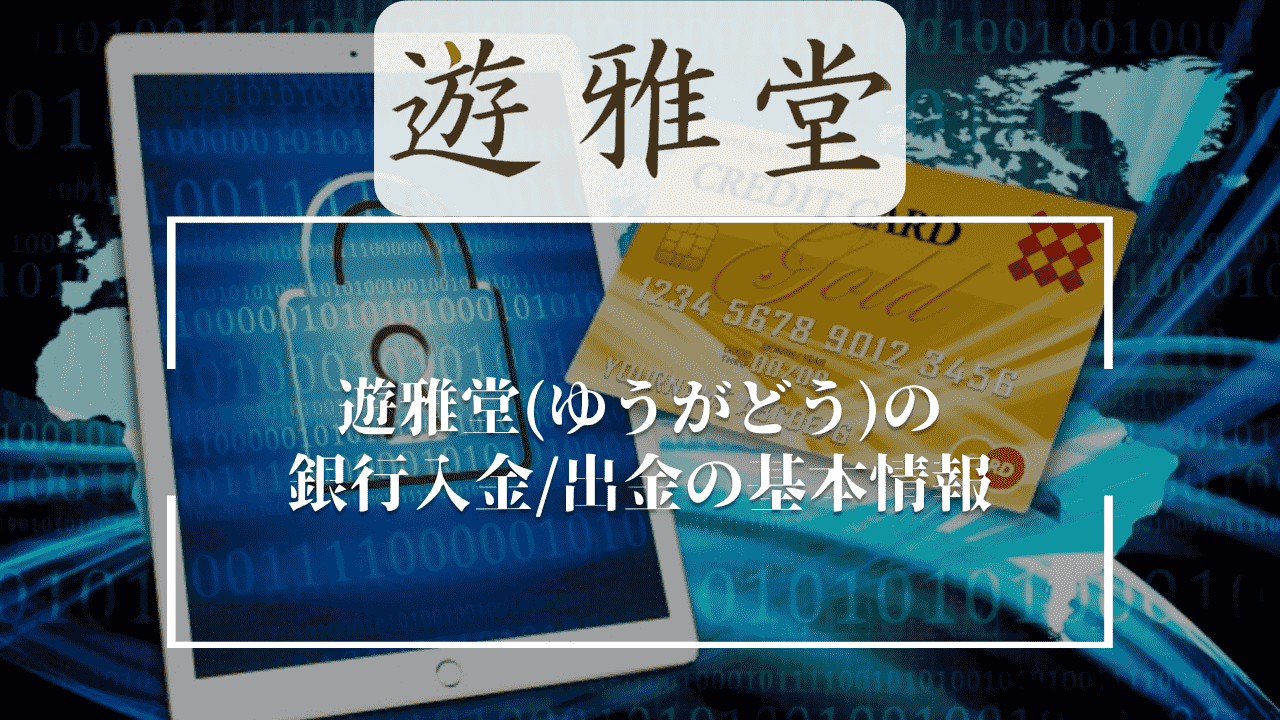 遊雅堂(ゆうがどう)の銀行入金/出金の基本情報