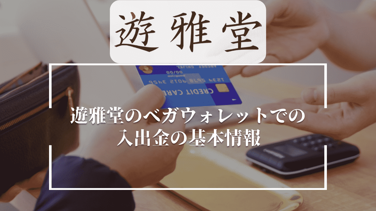 遊雅堂(ゆうがどう)のベガウォレットでの入出金の基本情報