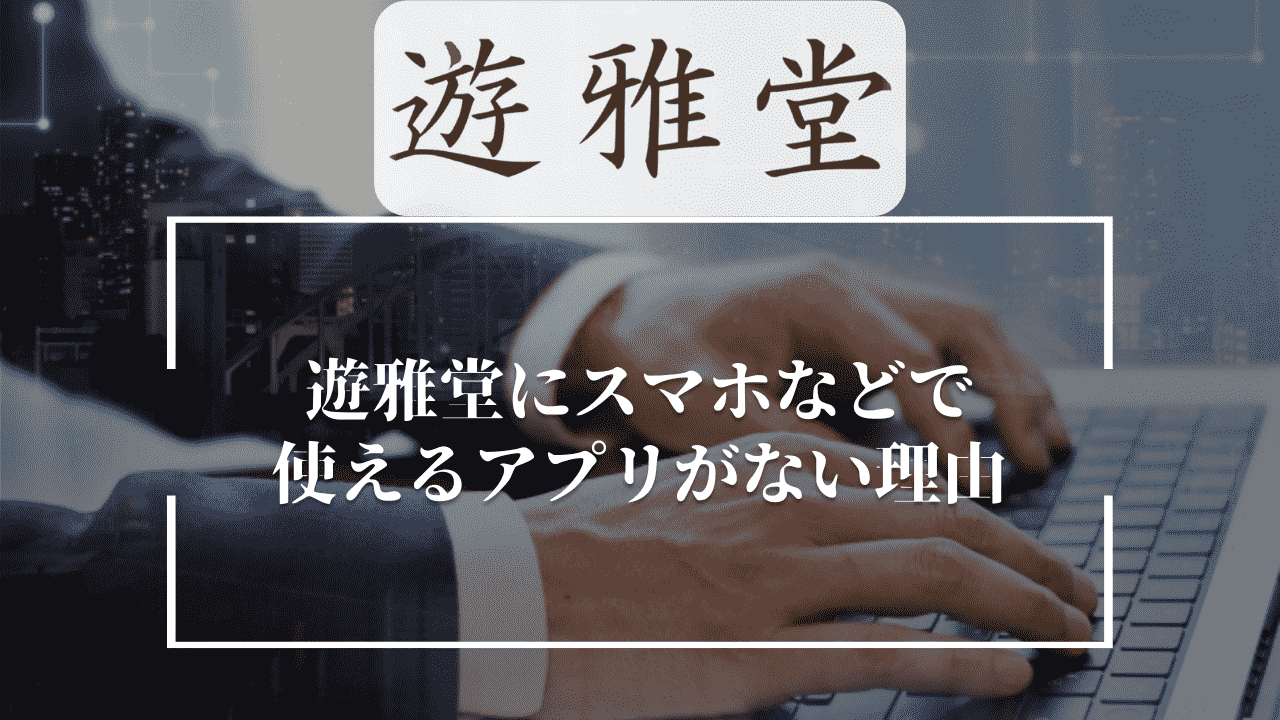 遊雅堂(ゆうがどう)にスマホなどで使えるアプリがない理由