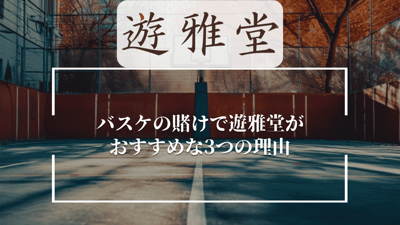 バスケの賭けで遊雅堂(ゆうがどう)がおすすめな3つの理由