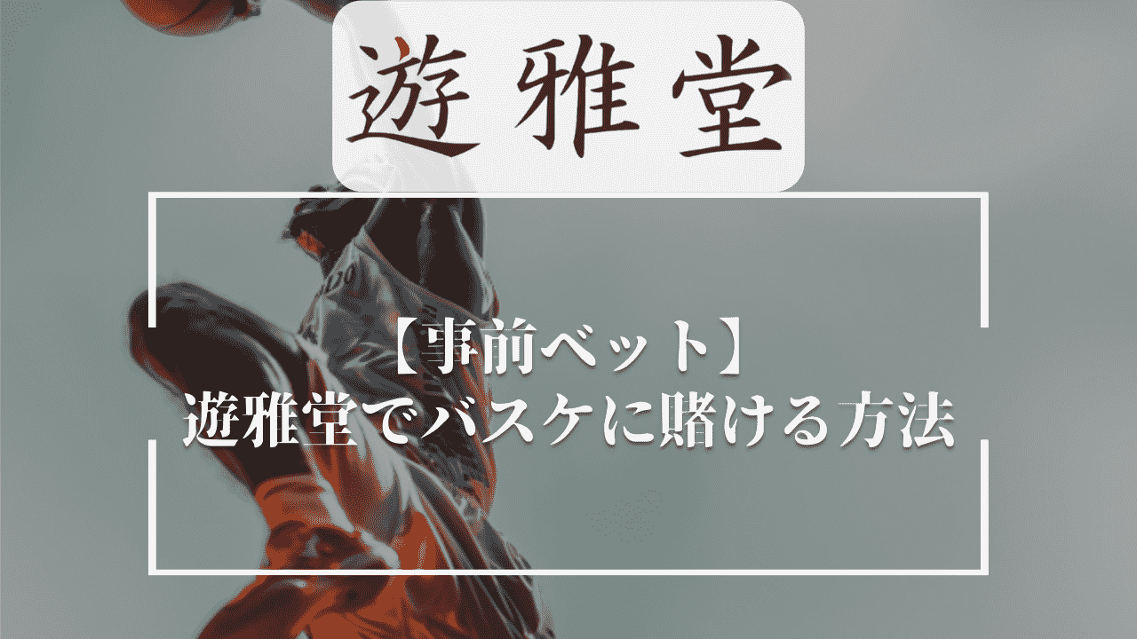 【事前ベット】遊雅堂(ゆうがどう)でバスケに賭ける方法