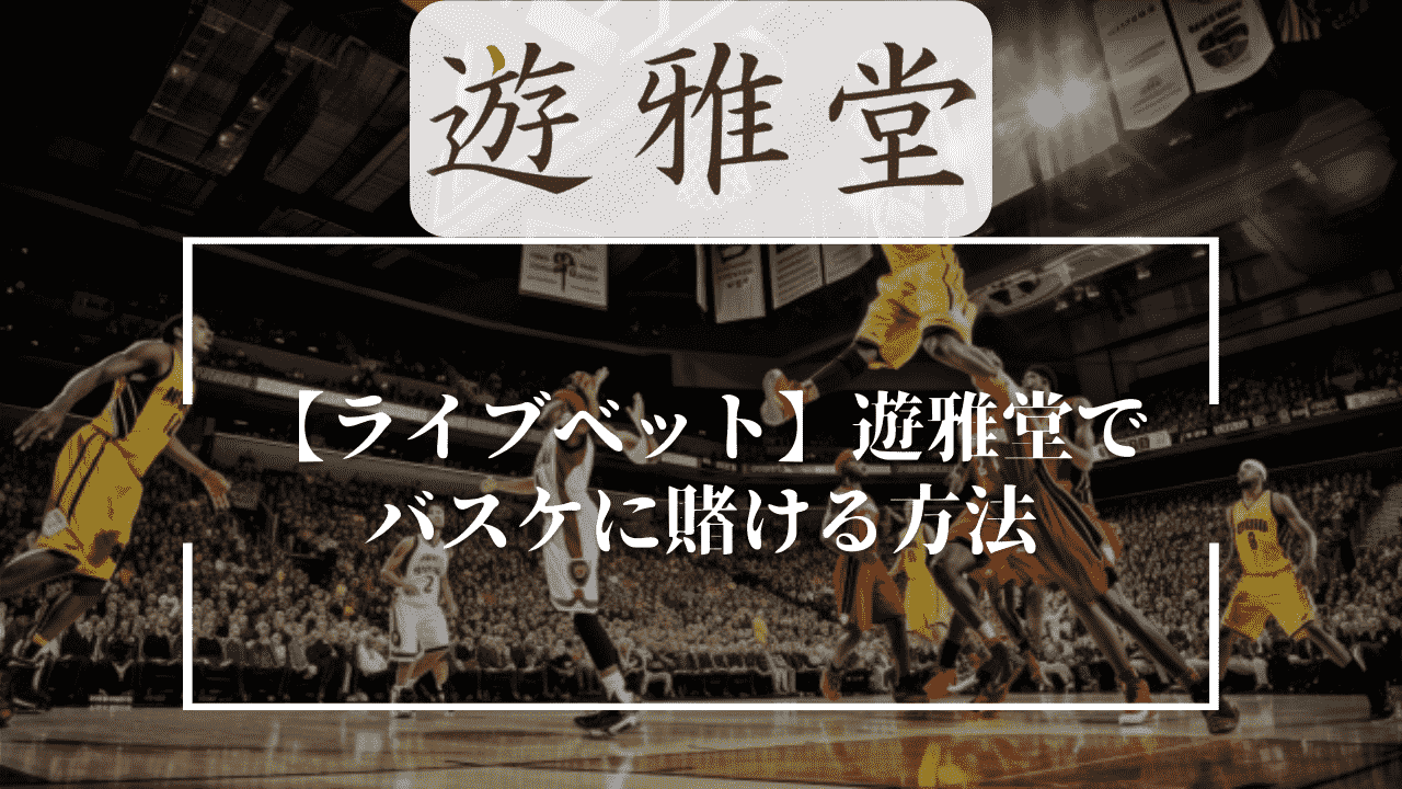 【ライブベット】遊雅堂(ゆうがどう)でバスケに賭ける方法