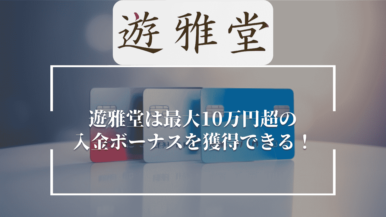 遊雅堂(ゆうがどう)は最大10万円超の入金ボーナスを獲得できる！