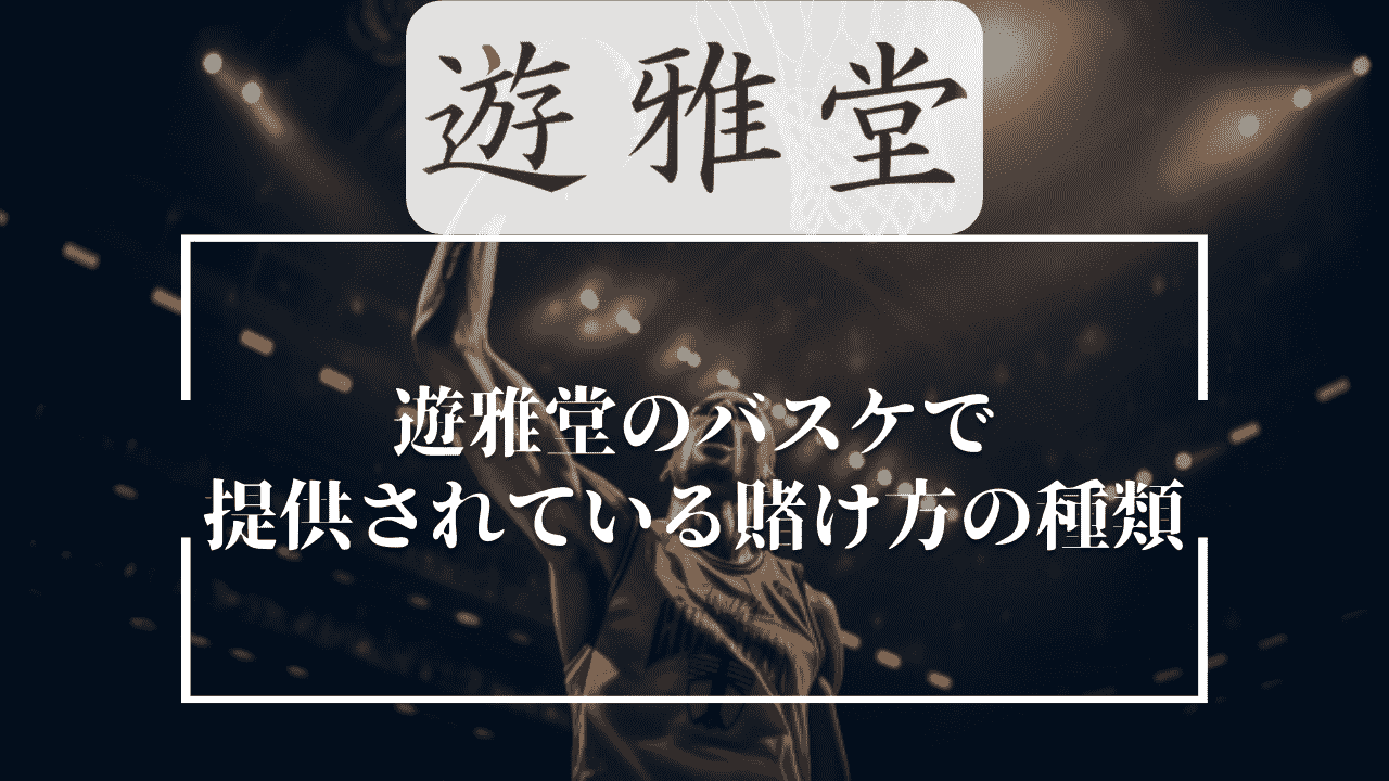 遊雅堂(ゆうがどう)のバスケで提供されている賭け方の種類