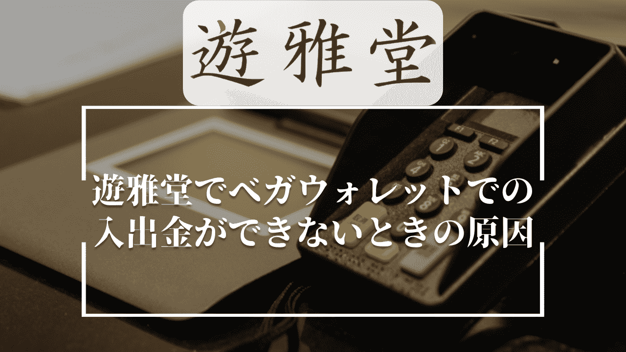 遊雅堂(ゆうがどう)でベガウォレットでの入出金ができないときの原因