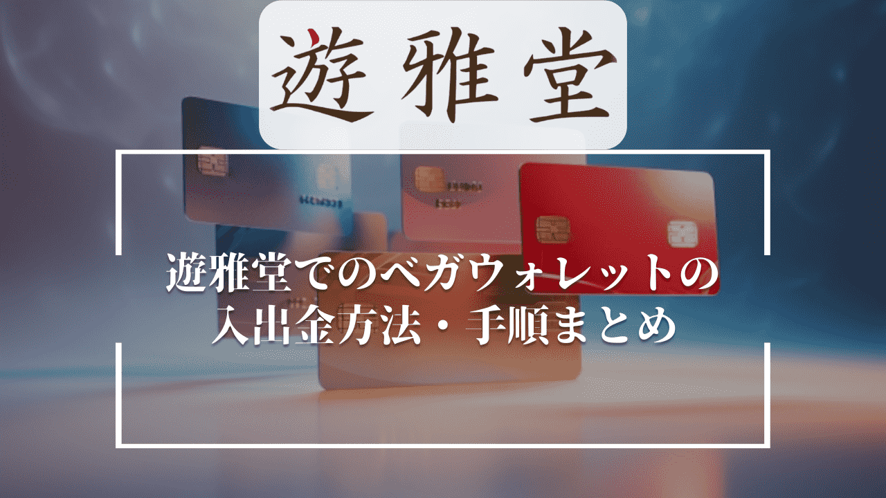 遊雅堂(ゆうがどう)でのベガウォレットの入出金方法・手順まとめ