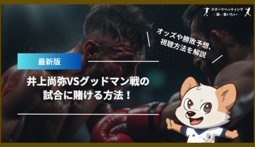 井上尚弥VSグッドマン戦の試合に賭ける方法！オッズや勝敗予想、視聴方法を解説