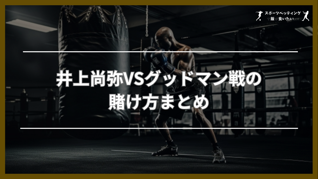 井上尚弥 グッドマン 賭け方 まとめ