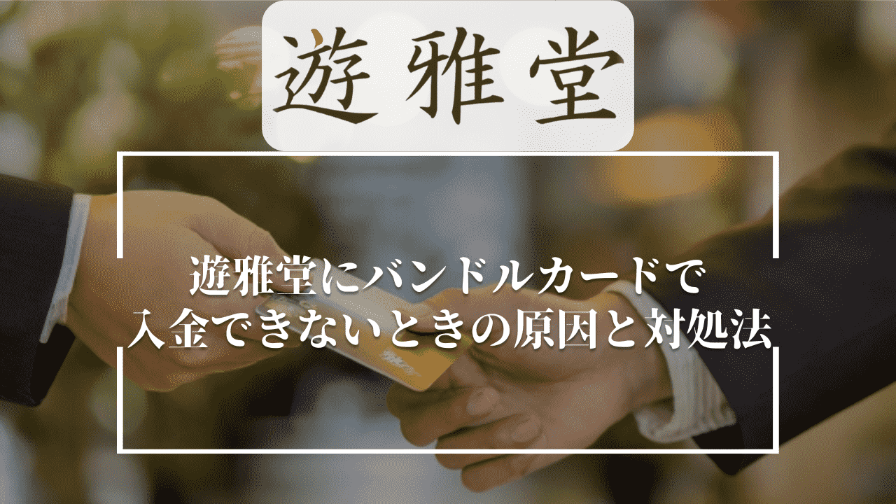 遊雅堂(ゆうがどう)にバンドルカードで入金できないときの原因と対処法