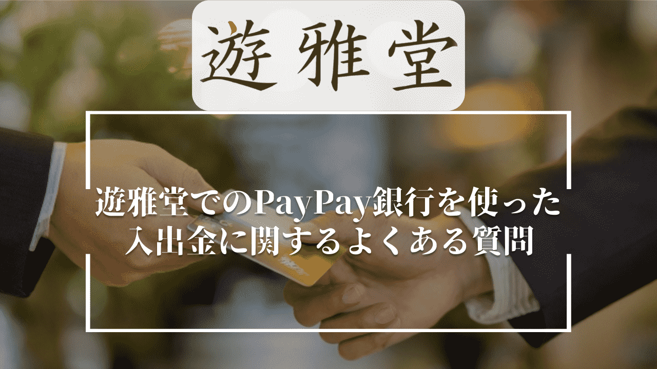 遊雅堂(ゆうがどう)でのPayPay(ペイペイ)銀行を使った入出金に関するよくある質問