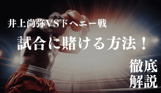 井上尚弥VSドヘニー戦の試合に賭ける方法！オッズや勝敗予想、視聴方法を解説