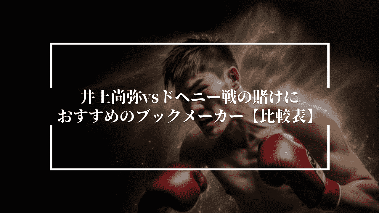 井上尚弥vsドヘニー戦の賭けにおすすめのブックメーカー【比較表】