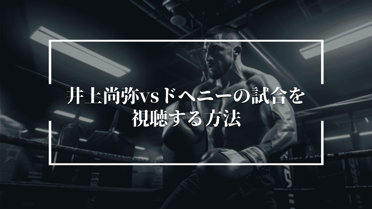 井上尚弥vsドヘニーの試合を視聴する方法