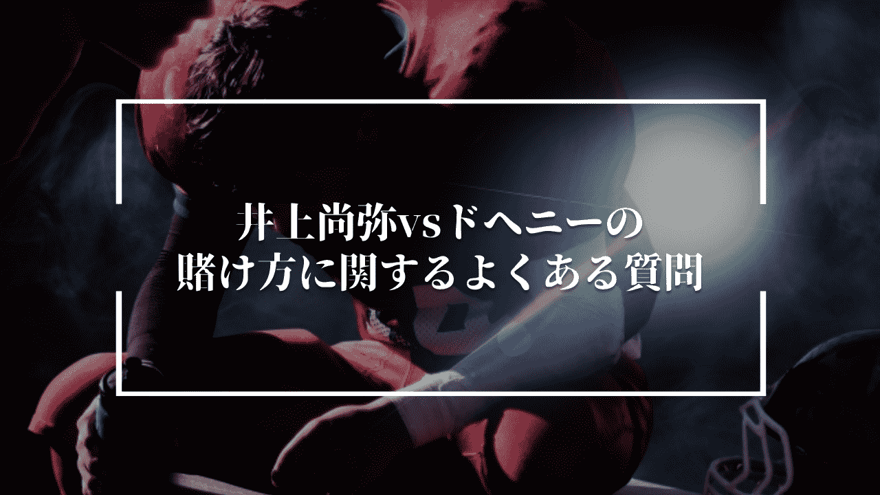 井上尚弥vsドヘニーの賭け方に関するよくある質問