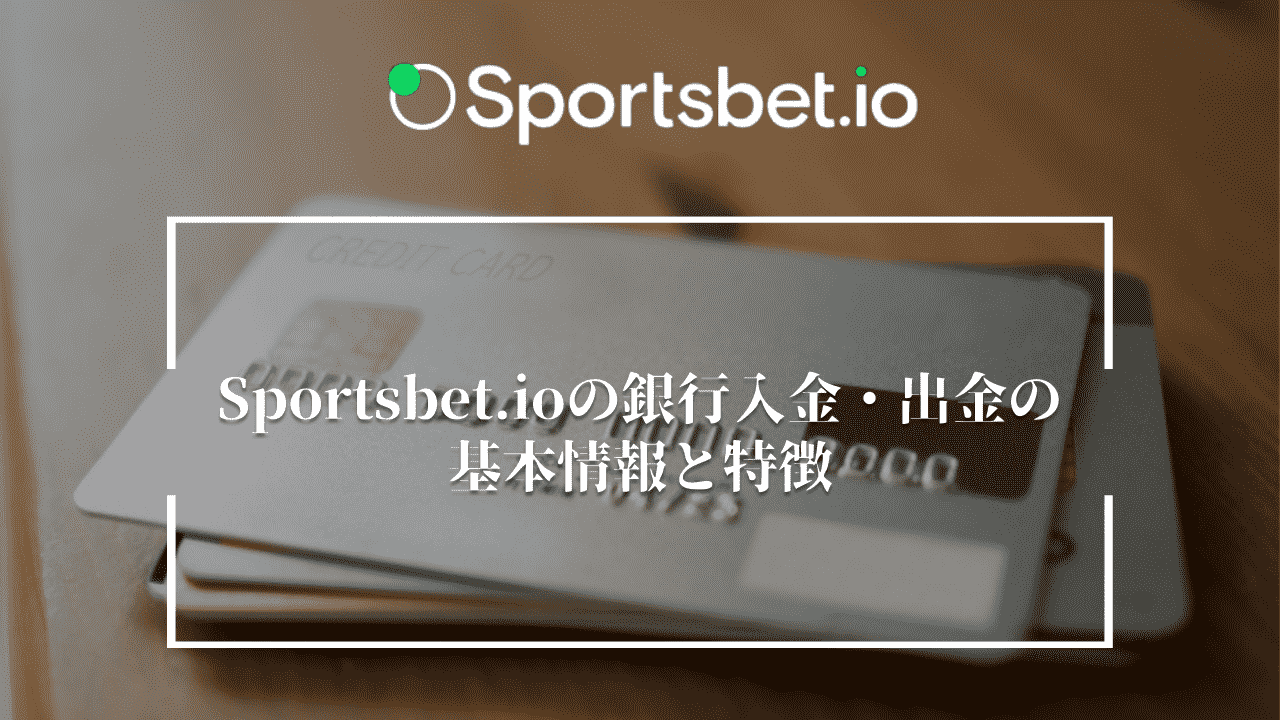 Sportsbet.io(スポーツベットアイオー)の銀行入金・出金の基本情報と特徴