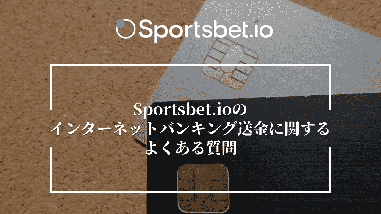 Sportsbet.io(スポーツベットアイオー)のインターネットバンキング送金に関するよくある質問