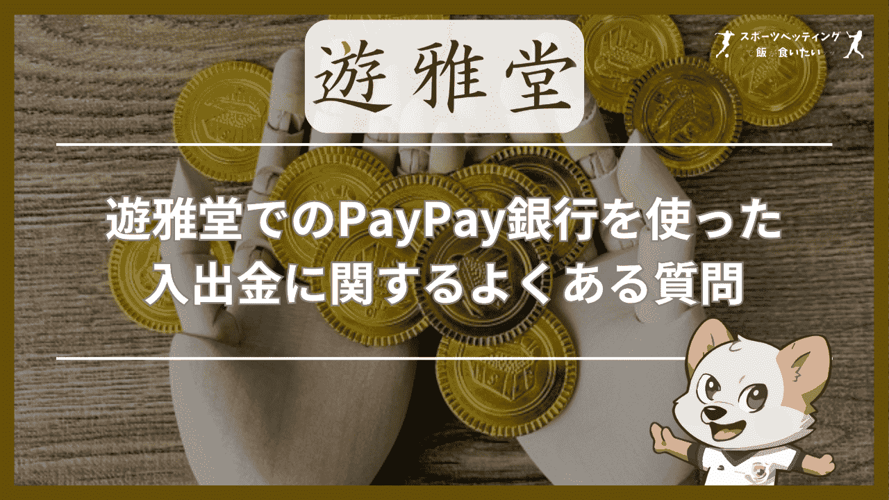 遊雅堂(ゆうがどう)でのPayPay(ペイペイ)銀行を使った入出金に関するよくある質問