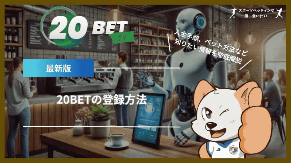 20BETの登録方法｜入金手順、ベット方法、安全性など知りたい情報を徹底解説