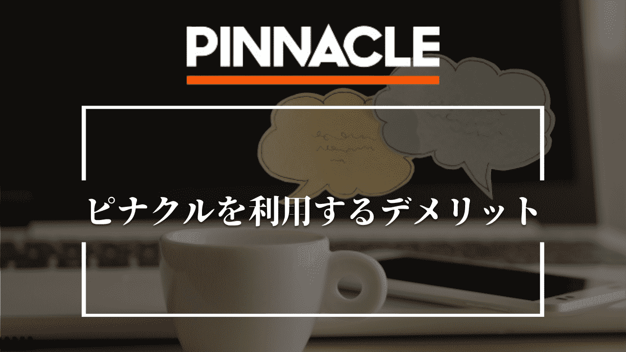 ピナクル(Pinnacle)を利用するデメリット