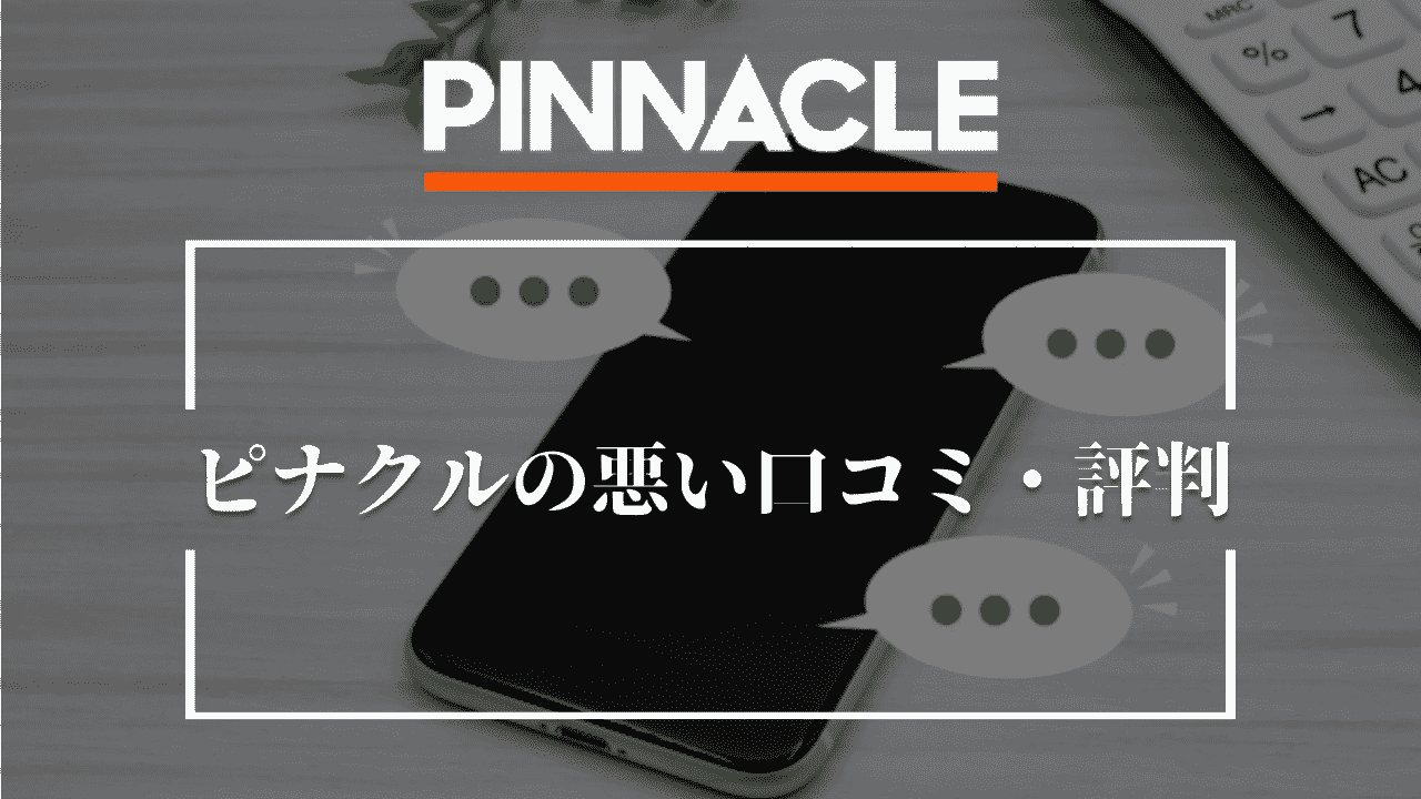 ピナクル(Pinnacle)の悪い口コミ・評判