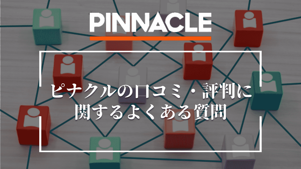 ピナクル(Pinnacle)の口コミ・評判に関するよくある質問