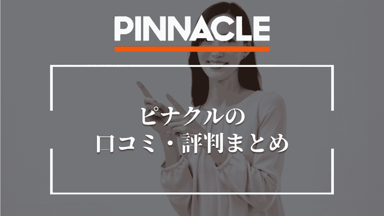 ピナクル(Pinnacle)の口コミ・評判まとめ