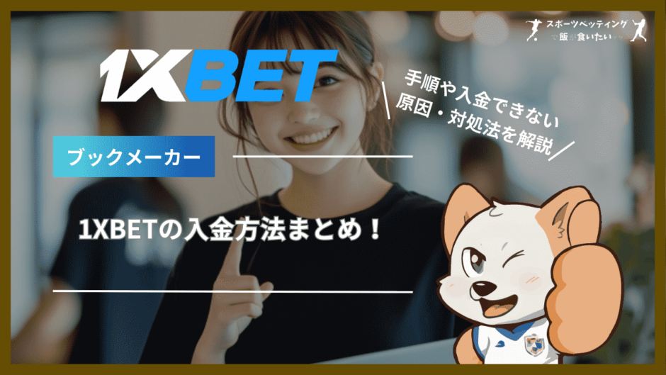 1XBET(ワンバイベット)の入金方法まとめ！手順や入金できない原因・対処法を解説