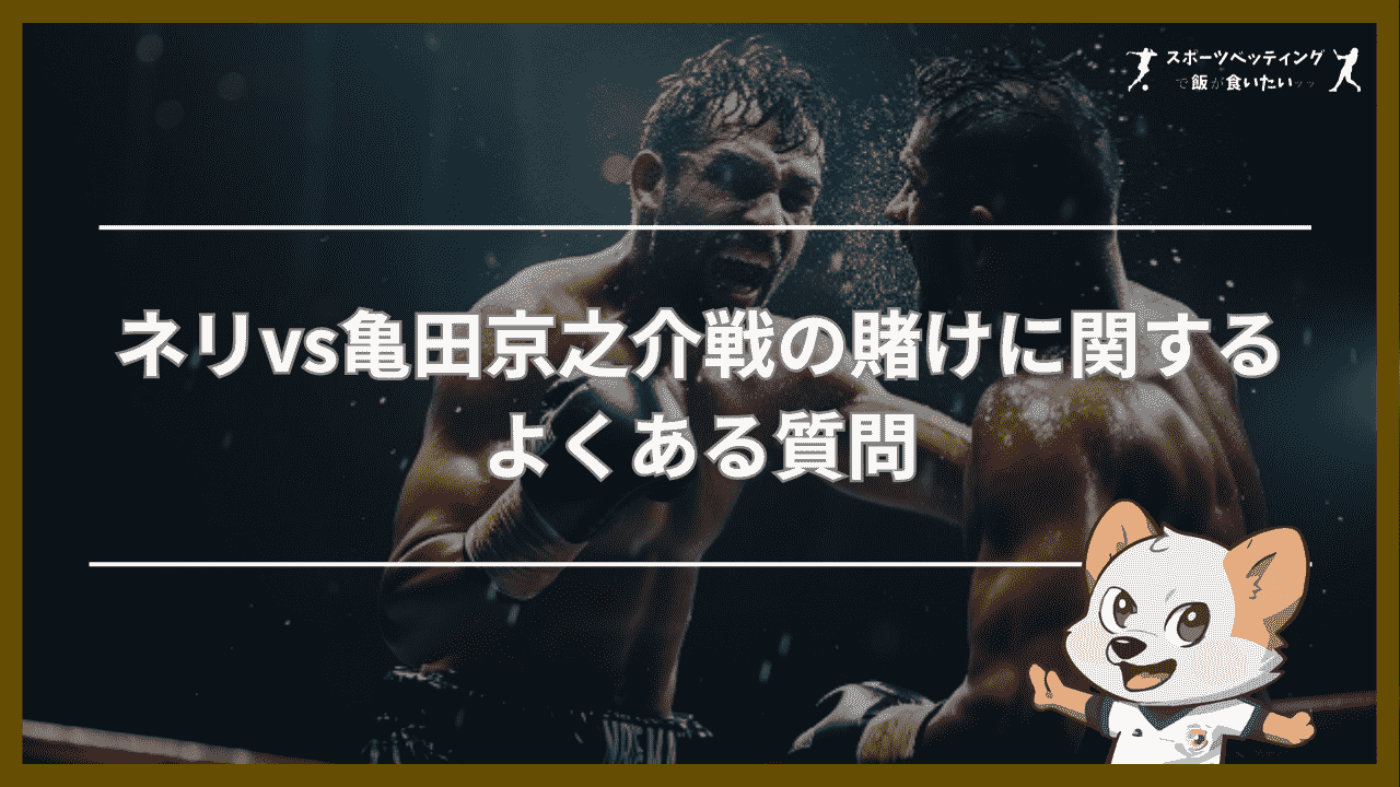 ネリvs亀田京之介　賭け　よくある質問